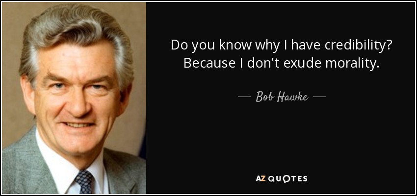 Do you know why I have credibility? Because I don't exude morality. - Bob Hawke