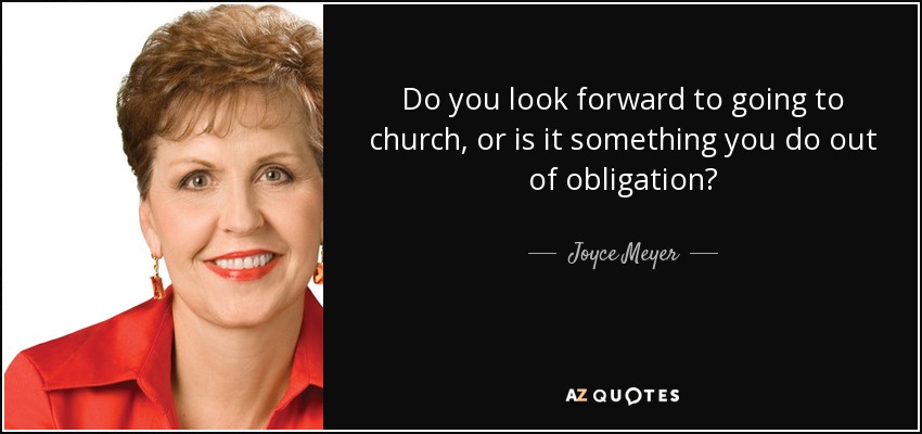 Do you look forward to going to church, or is it something you do out of obligation? - Joyce Meyer