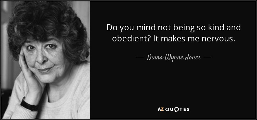 Do you mind not being so kind and obedient? It makes me nervous. - Diana Wynne Jones