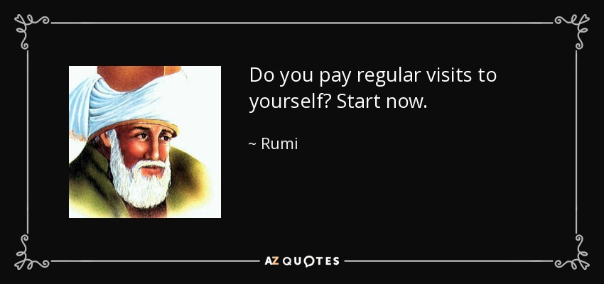 Do you pay regular visits to yourself? Start now. - Rumi