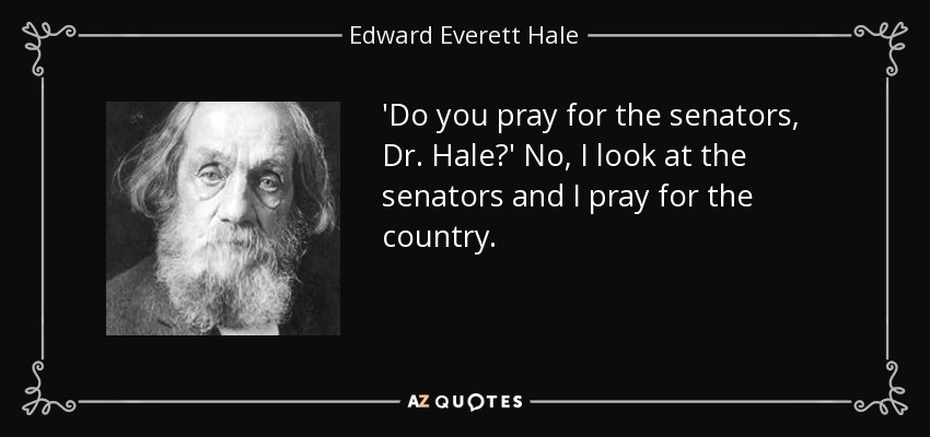 'Do you pray for the senators, Dr. Hale?' No, I look at the senators and I pray for the country. - Edward Everett Hale