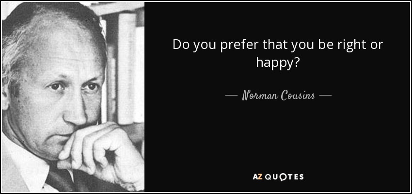 Do you prefer that you be right or happy? - Norman Cousins