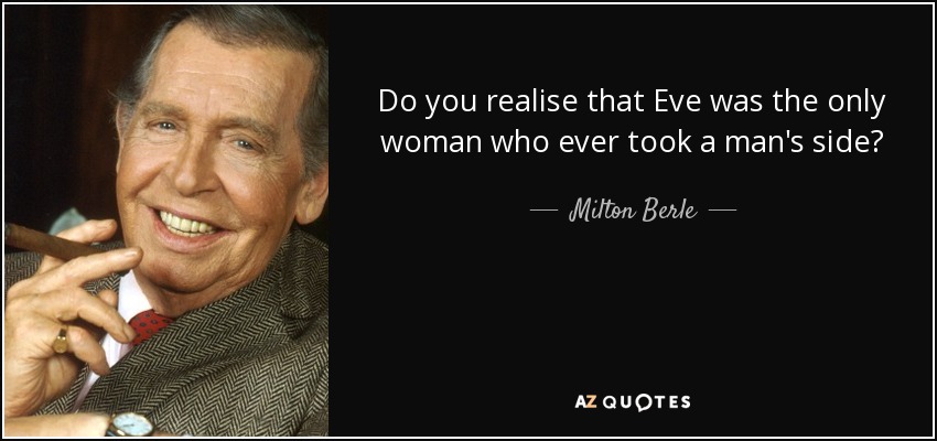 Do you realise that Eve was the only woman who ever took a man's side? - Milton Berle