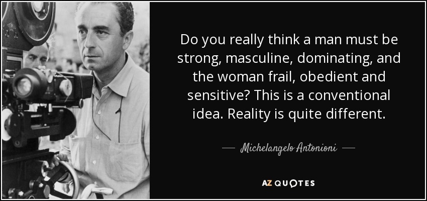 Do you really think a man must be strong, masculine, dominating, and the woman frail, obedient and sensitive? This is a conventional idea. Reality is quite different. - Michelangelo Antonioni
