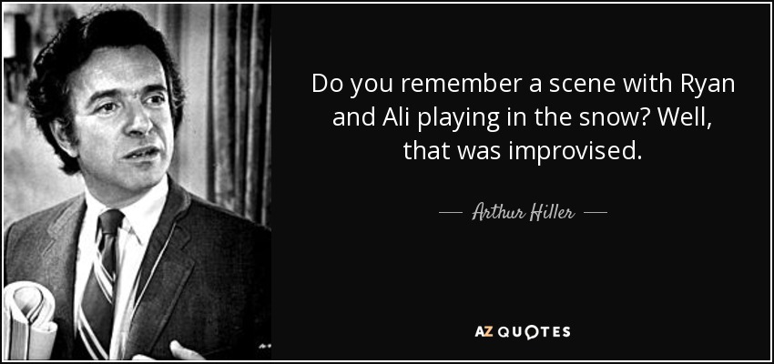 Do you remember a scene with Ryan and Ali playing in the snow? Well, that was improvised. - Arthur Hiller