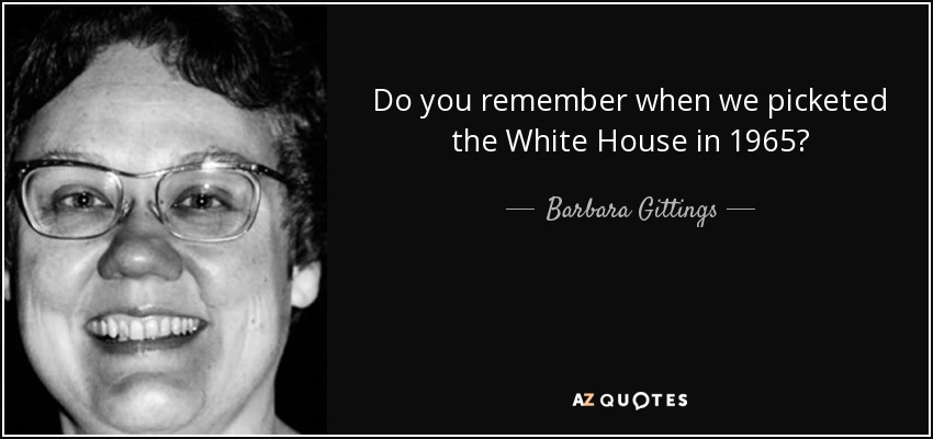 Do you remember when we picketed the White House in 1965? - Barbara Gittings