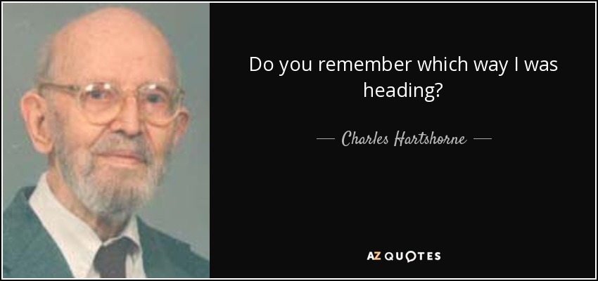 Do you remember which way I was heading? - Charles Hartshorne