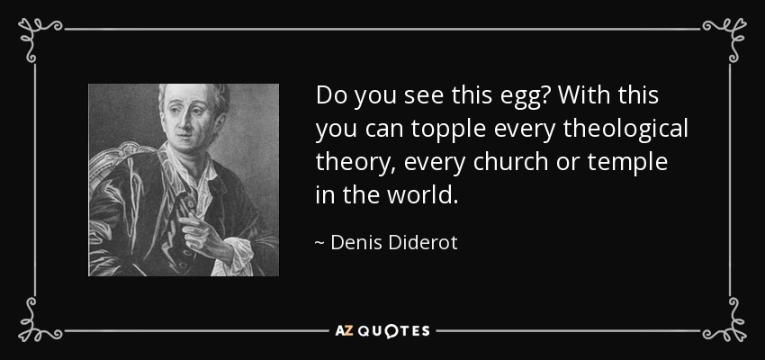 Do you see this egg? With this you can topple every theological theory, every church or temple in the world. - Denis Diderot