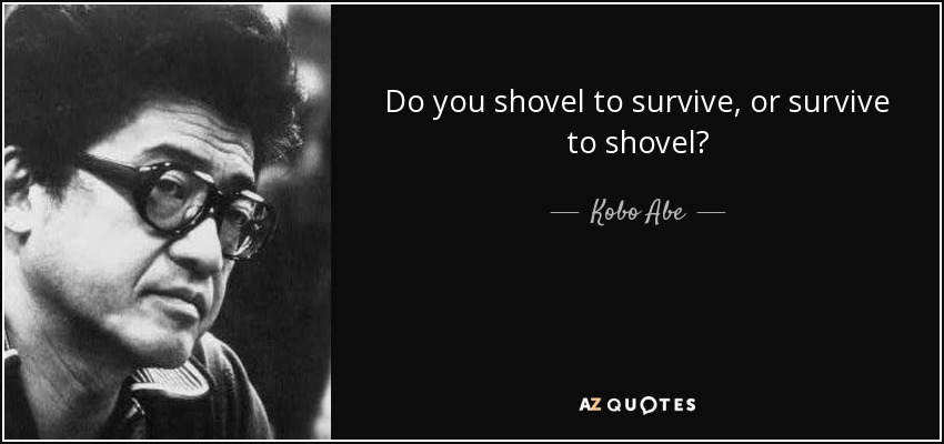 Do you shovel to survive, or survive to shovel? - Kobo Abe