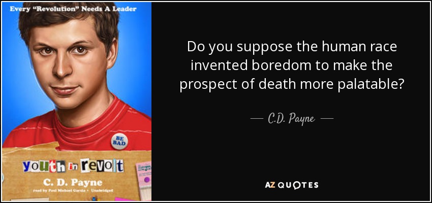 Do you suppose the human race invented boredom to make the prospect of death more palatable? - C.D. Payne