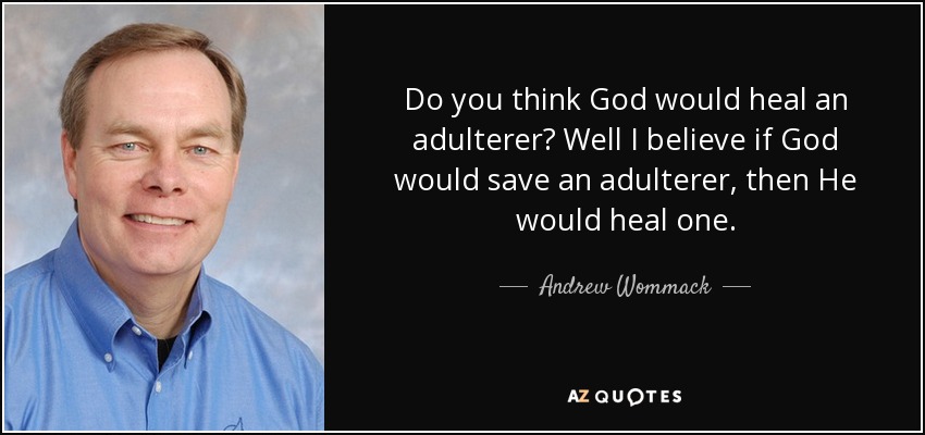 Do you think God would heal an adulterer? Well I believe if God would save an adulterer, then He would heal one. - Andrew Wommack