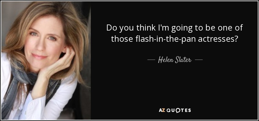 Do you think I'm going to be one of those flash-in-the-pan actresses? - Helen Slater