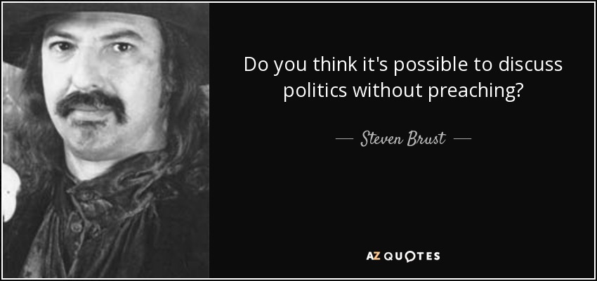Do you think it's possible to discuss politics without preaching? - Steven Brust