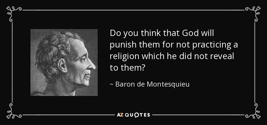 Do you think that God will punish them for not practicing a religion which he did not reveal to them? - Baron de Montesquieu