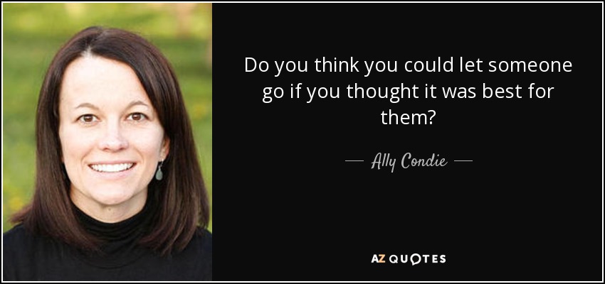 Do you think you could let someone go if you thought it was best for them? - Ally Condie