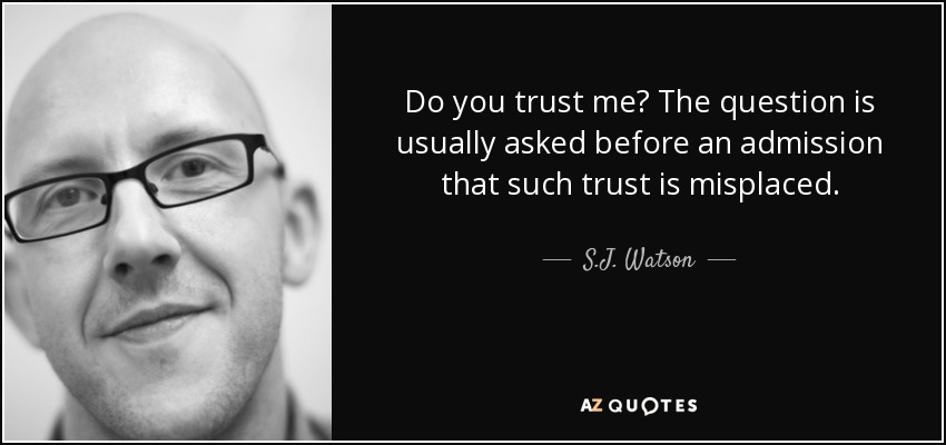 Do you trust me? The question is usually asked before an admission that such trust is misplaced. - S.J. Watson