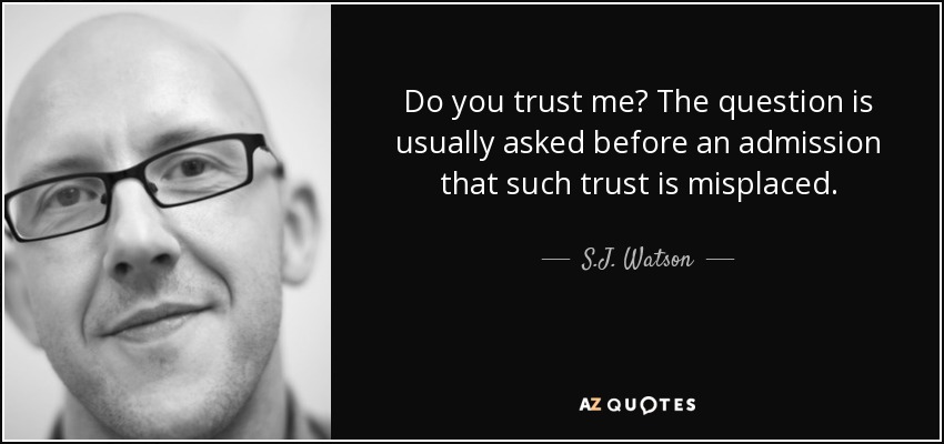 Do you trust me? The question is usually asked before an admission that such trust is misplaced. - S.J. Watson