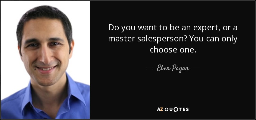 Do you want to be an expert, or a master salesperson? You can only choose one. - Eben Pagan