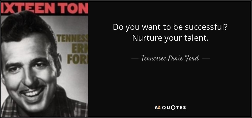 Do you want to be successful? Nurture your talent. - Tennessee Ernie Ford