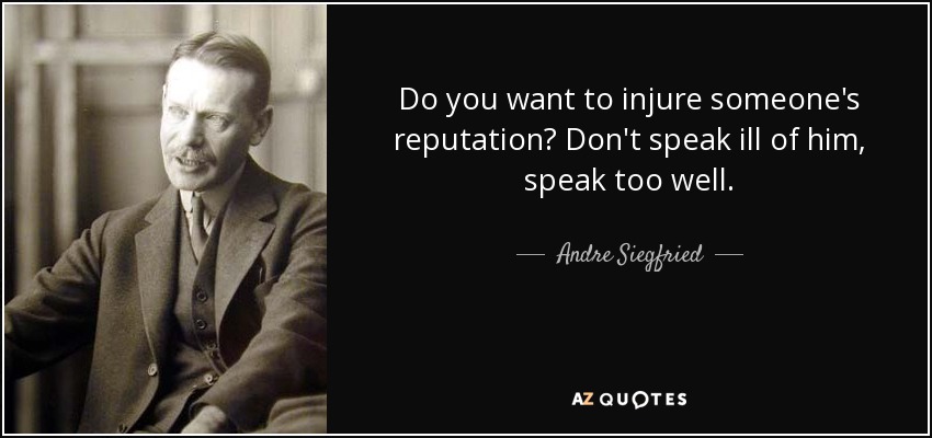 Do you want to injure someone's reputation? Don't speak ill of him, speak too well. - Andre Siegfried
