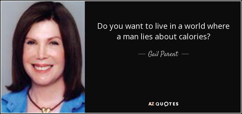 Do you want to live in a world where a man lies about calories? - Gail Parent