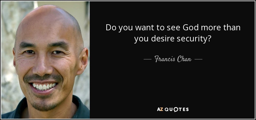 Do you want to see God more than you desire security? - Francis Chan