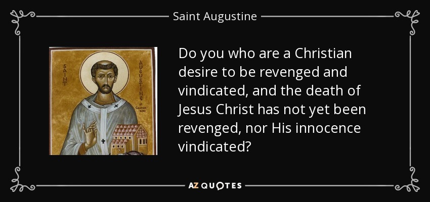 Do you who are a Christian desire to be revenged and vindicated, and the death of Jesus Christ has not yet been revenged, nor His innocence vindicated? - Saint Augustine