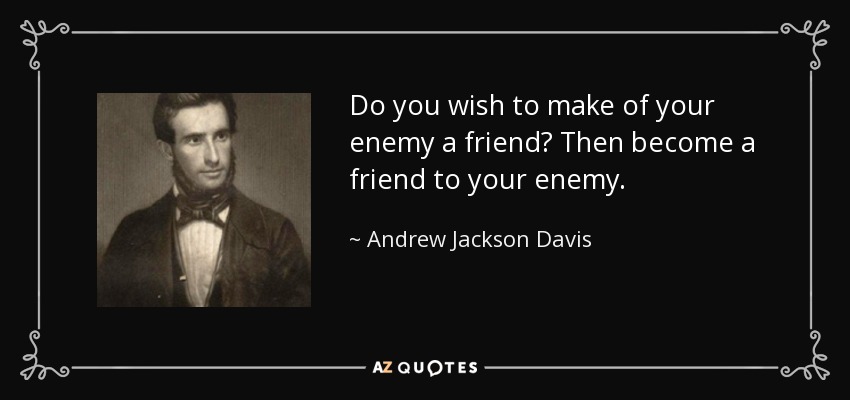 Do you wish to make of your enemy a friend? Then become a friend to your enemy. - Andrew Jackson Davis