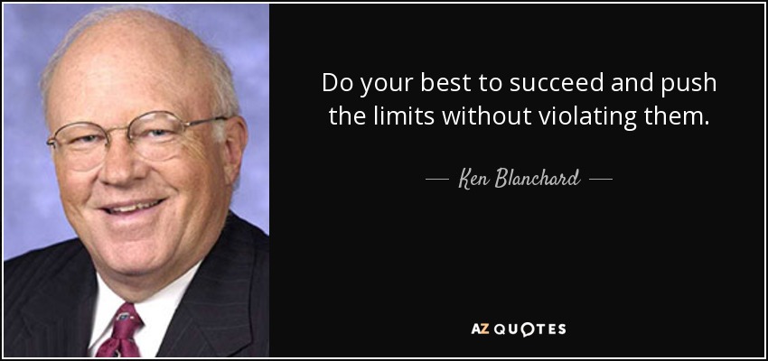 Do your best to succeed and push the limits without violating them. - Ken Blanchard