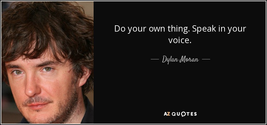 Do your own thing. Speak in your voice. - Dylan Moran