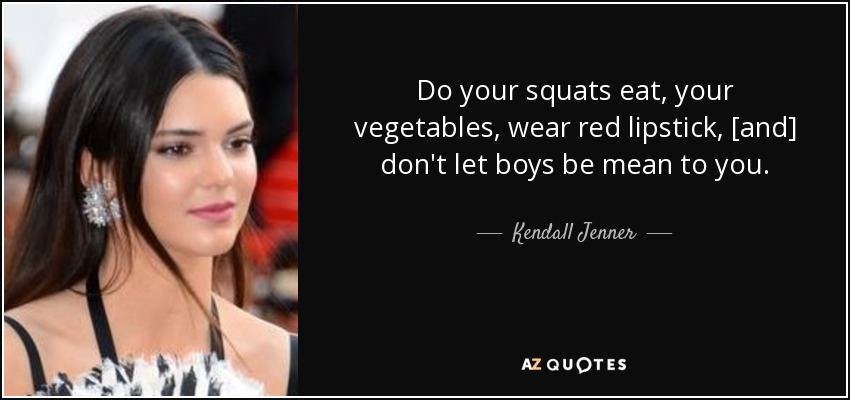 Do your squats eat, your vegetables, wear red lipstick, [and] don't let boys be mean to you. - Kendall Jenner