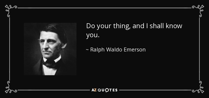 Do your thing, and I shall know you. - Ralph Waldo Emerson