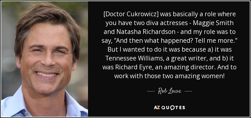 [Doctor Cukrowicz] was basically a role where you have two diva actresses - Maggie Smith and Natasha Richardson - and my role was to say, 