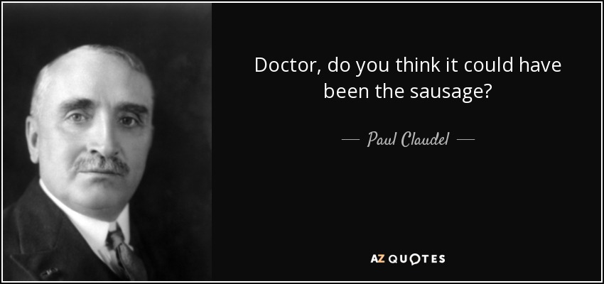 Doctor, do you think it could have been the sausage? - Paul Claudel