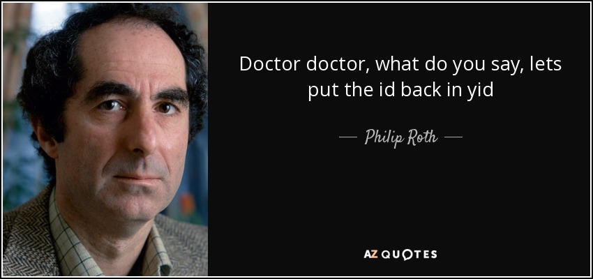 Doctor doctor, what do you say, lets put the id back in yid - Philip Roth