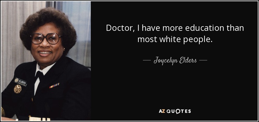 Doctor, I have more education than most white people. - Joycelyn Elders