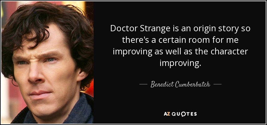 Doctor Strange is an origin story so there's a certain room for me improving as well as the character improving. - Benedict Cumberbatch