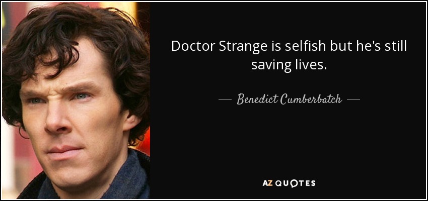 Doctor Strange is selfish but he's still saving lives. - Benedict Cumberbatch