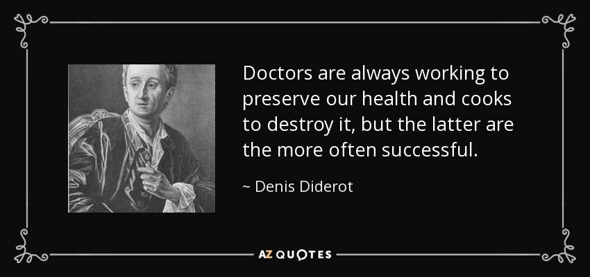 Doctors are always working to preserve our health and cooks to destroy it, but the latter are the more often successful. - Denis Diderot