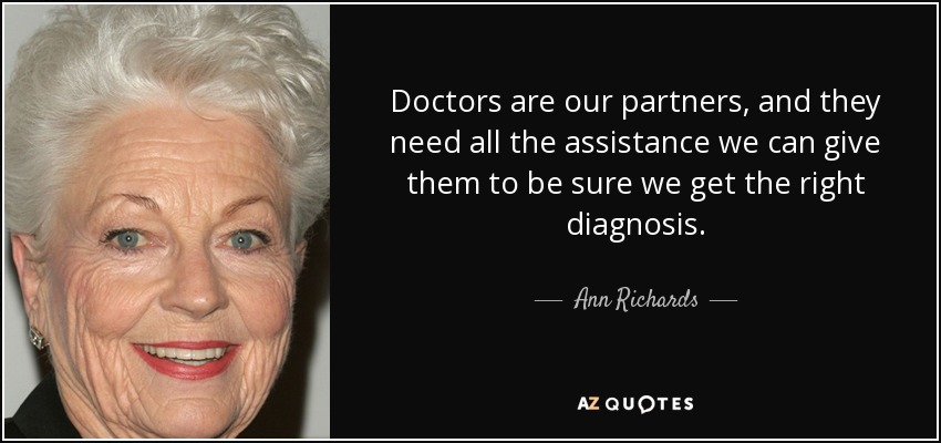 Doctors are our partners, and they need all the assistance we can give them to be sure we get the right diagnosis. - Ann Richards