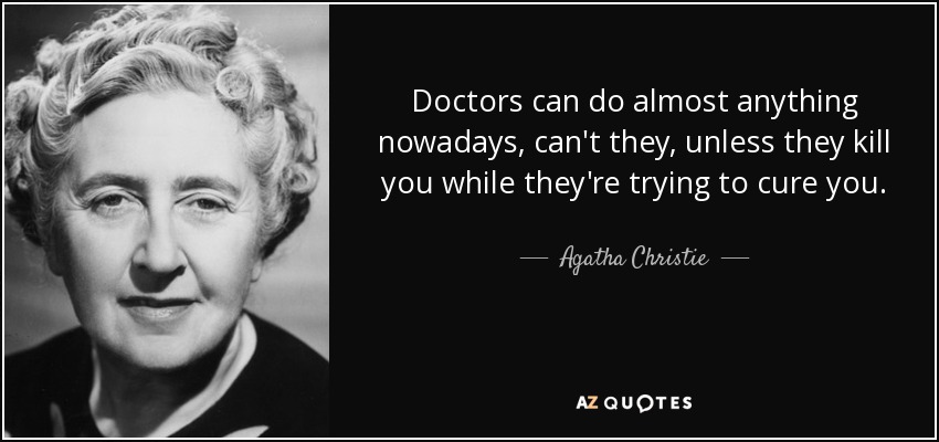 Doctors can do almost anything nowadays, can't they, unless they kill you while they're trying to cure you. - Agatha Christie