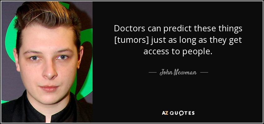 Doctors can predict these things [tumors] just as long as they get access to people. - John Newman