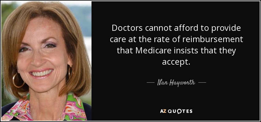 Doctors cannot afford to provide care at the rate of reimbursement that Medicare insists that they accept. - Nan Hayworth