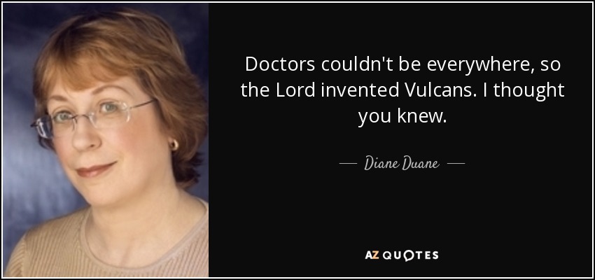 Doctors couldn't be everywhere, so the Lord invented Vulcans. I thought you knew. - Diane Duane