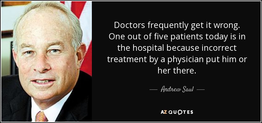 Doctors frequently get it wrong. One out of five patients today is in the hospital because incorrect treatment by a physician put him or her there. - Andrew Saul