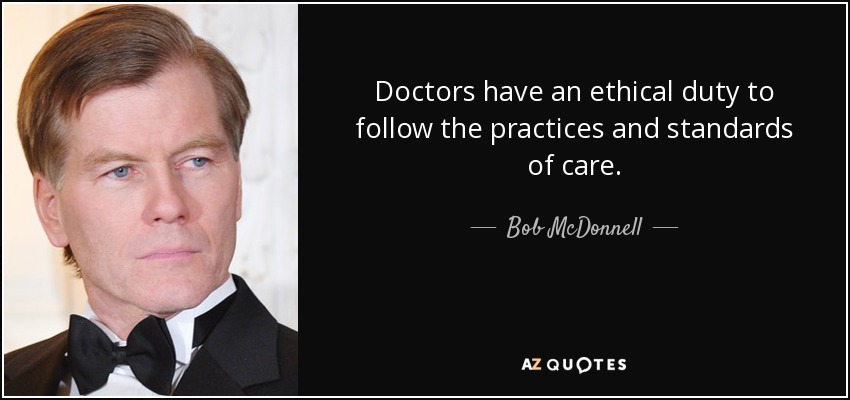 Doctors have an ethical duty to follow the practices and standards of care. - Bob McDonnell