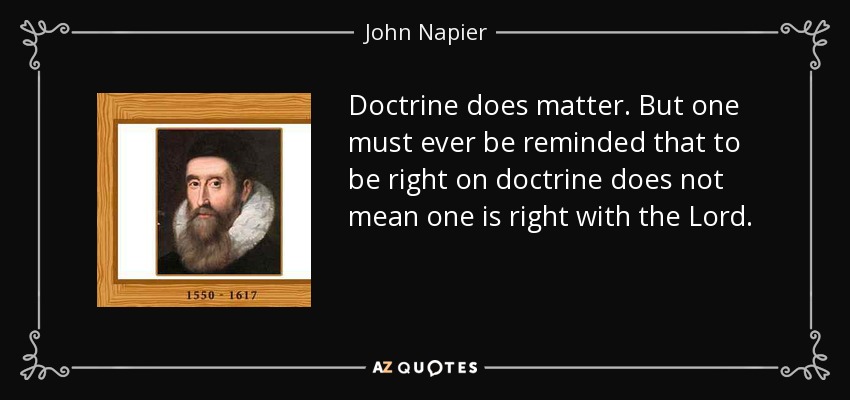 Doctrine does matter. But one must ever be reminded that to be right on doctrine does not mean one is right with the Lord. - John Napier