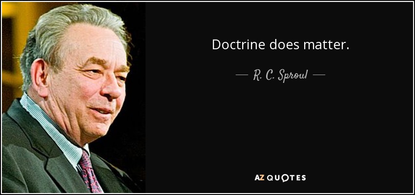 Doctrine does matter. - R. C. Sproul