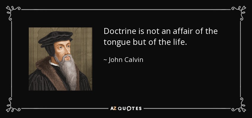 Doctrine is not an affair of the tongue but of the life. - John Calvin