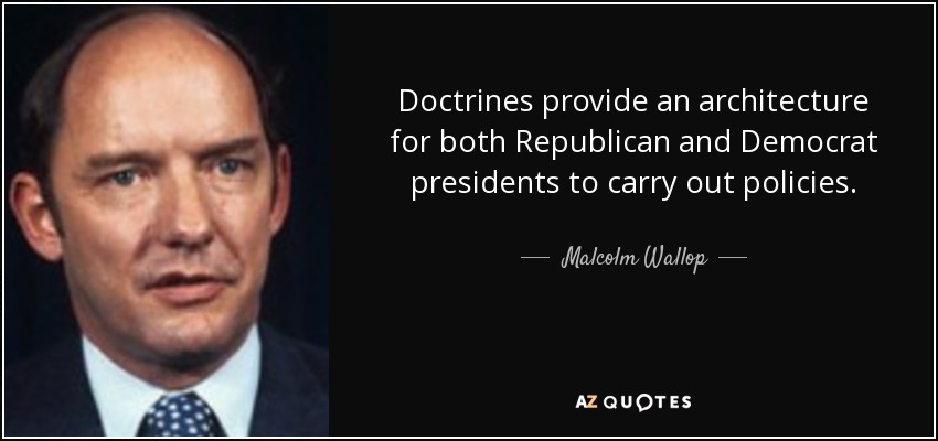 Doctrines provide an architecture for both Republican and Democrat presidents to carry out policies. - Malcolm Wallop